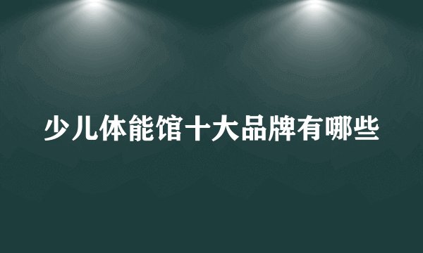 少儿体能馆十大品牌有哪些
