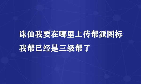 诛仙我要在哪里上传帮派图标我帮已经是三级帮了