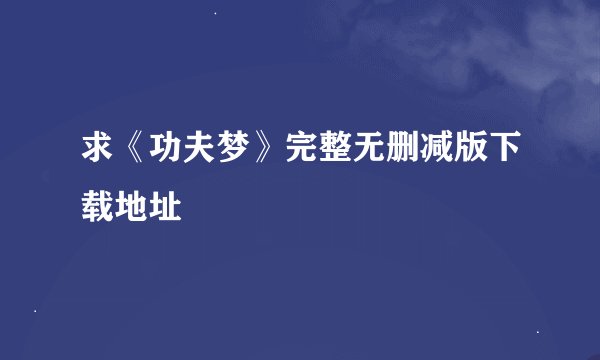 求《功夫梦》完整无删减版下载地址
