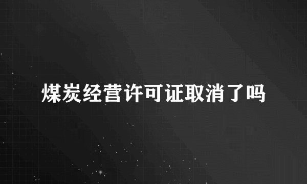 煤炭经营许可证取消了吗