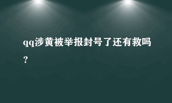 qq涉黄被举报封号了还有救吗？