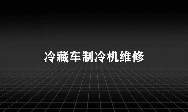 冷藏车制冷机维修
