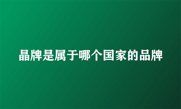晶牌是属于哪个国家的品牌