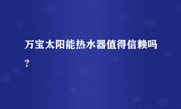 万宝太阳能热水器值得信赖吗？