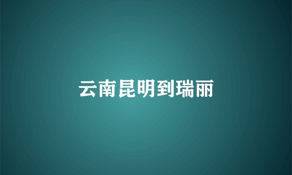 云南昆明到瑞丽
