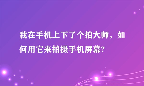 我在手机上下了个拍大师，如何用它来拍摄手机屏幕?