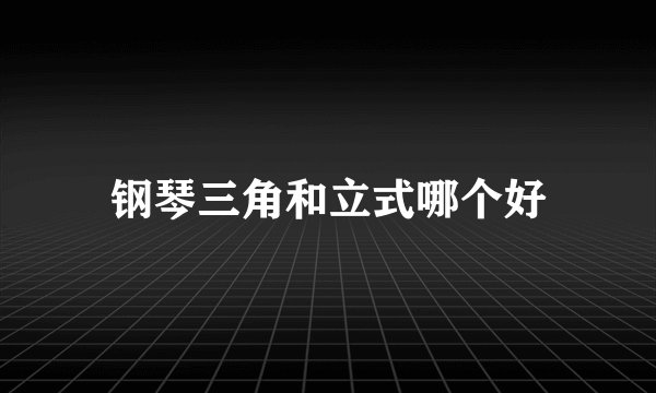 钢琴三角和立式哪个好