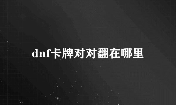 dnf卡牌对对翻在哪里