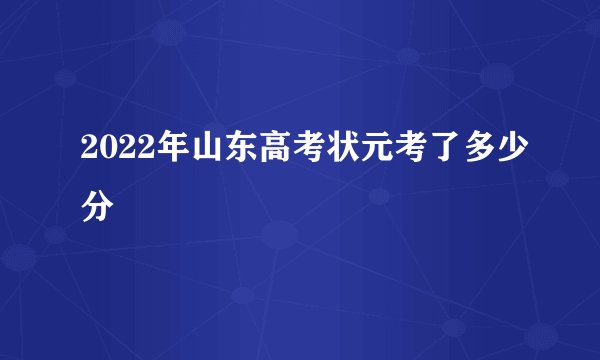 2022年山东高考状元考了多少分