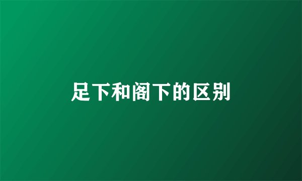 足下和阁下的区别