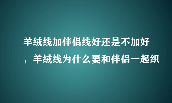 羊绒线加伴侣线好还是不加好，羊绒线为什么要和伴侣一起织