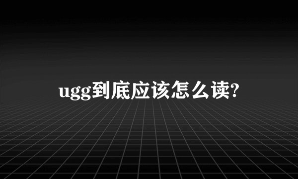 ugg到底应该怎么读?