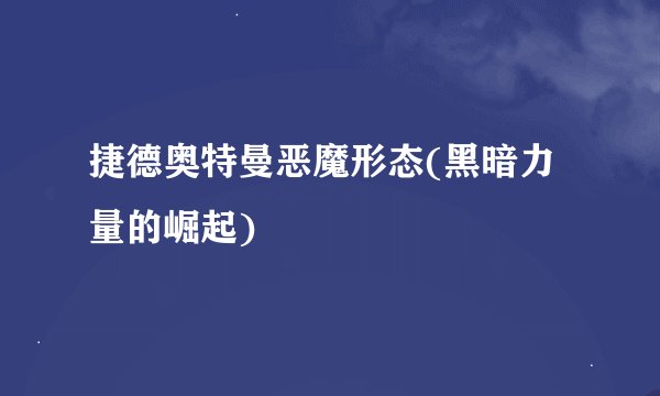 捷德奥特曼恶魔形态(黑暗力量的崛起)