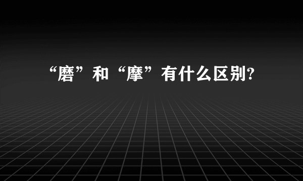 “磨”和“摩”有什么区别?