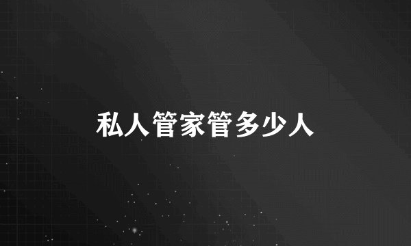 私人管家管多少人