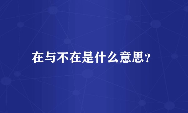 在与不在是什么意思?
