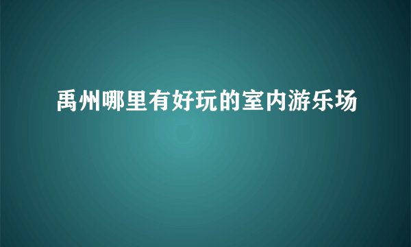 禹州哪里有好玩的室内游乐场