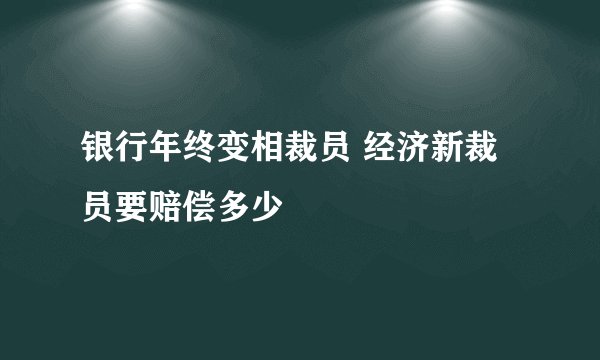 银行年终变相裁员 经济新裁员要赔偿多少