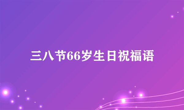 三八节66岁生日祝福语