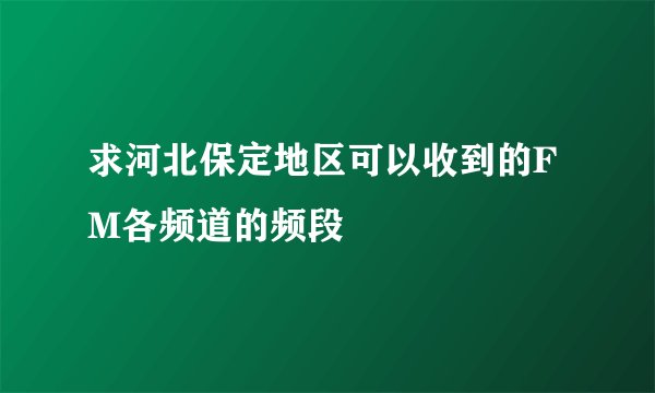 求河北保定地区可以收到的FM各频道的频段