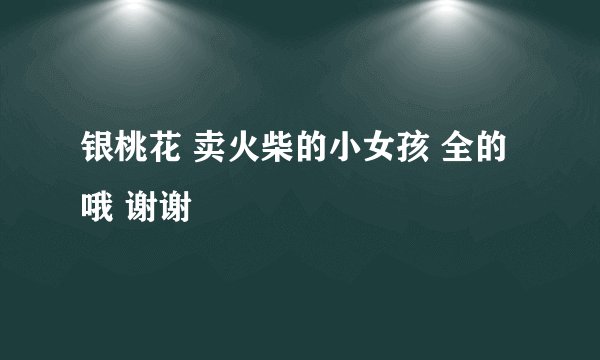 银桃花 卖火柴的小女孩 全的哦 谢谢