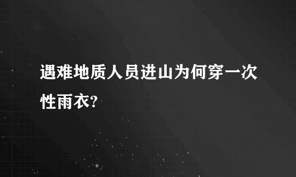 遇难地质人员进山为何穿一次性雨衣?