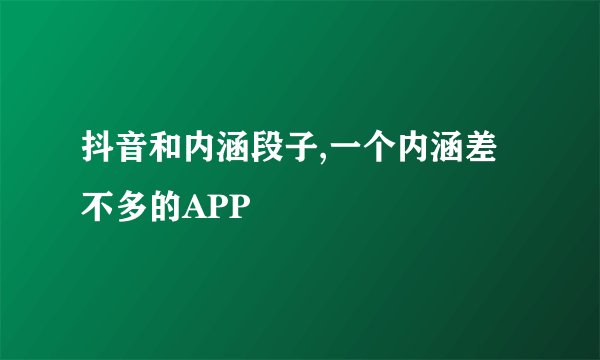 抖音和内涵段子,一个内涵差不多的APP