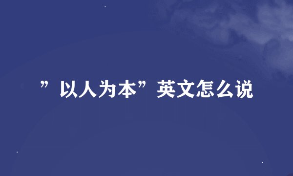 ”以人为本”英文怎么说