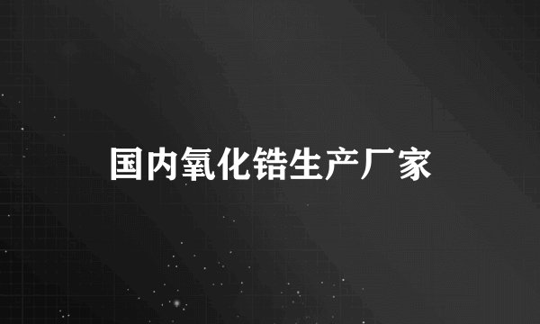 国内氧化锆生产厂家