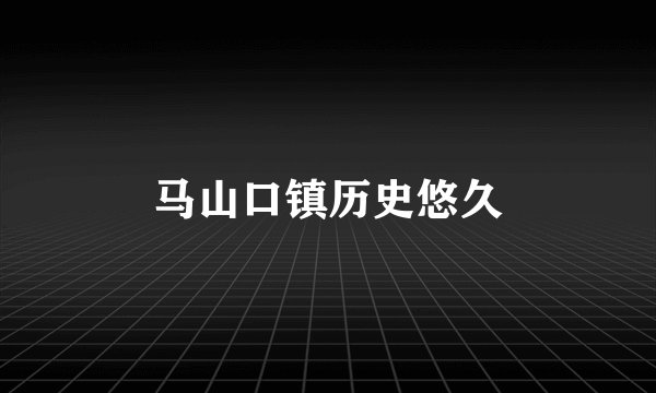 马山口镇历史悠久