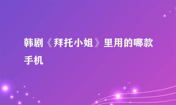 韩剧《拜托小姐》里用的哪款手机