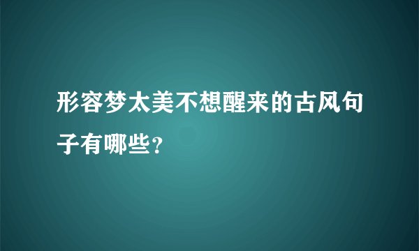 形容梦太美不想醒来的古风句子有哪些？