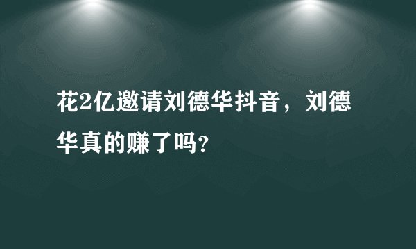 花2亿邀请刘德华抖音，刘德华真的赚了吗？