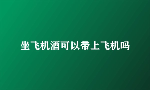 坐飞机酒可以带上飞机吗
