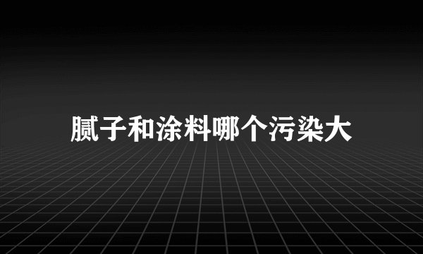 腻子和涂料哪个污染大