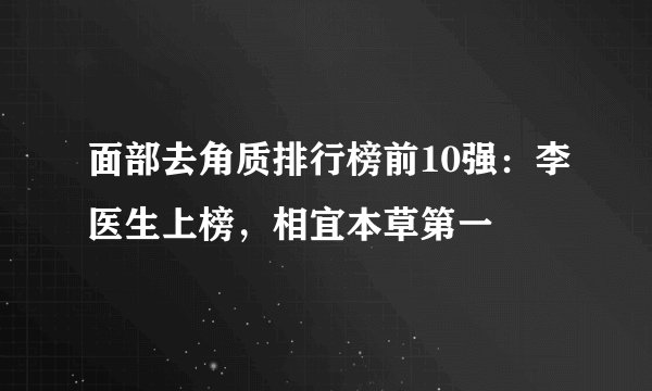 面部去角质排行榜前10强：李医生上榜，相宜本草第一