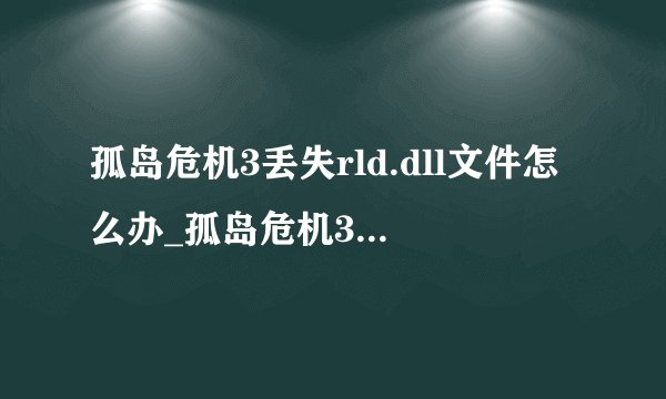 孤岛危机3丢失rld.dll文件怎么办_孤岛危机3缺失rld.dll解决方法