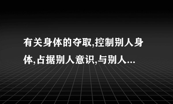 有关身体的夺取,控制别人身体,占据别人意识,与别人灵魂合二为一等等(必须是附在美女的身上)之类的电影都行