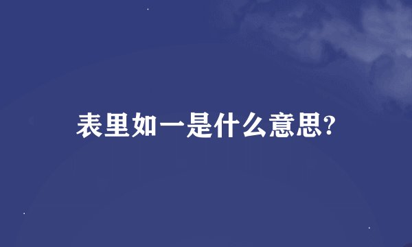 表里如一是什么意思?