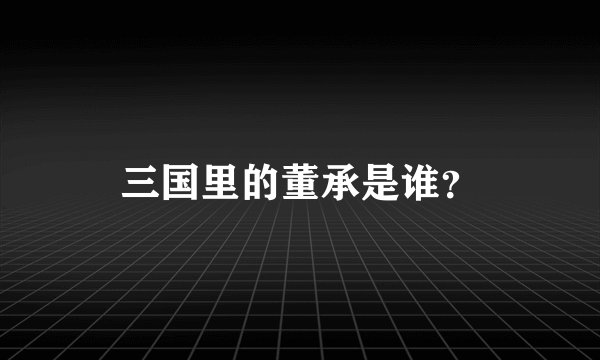 三国里的董承是谁？