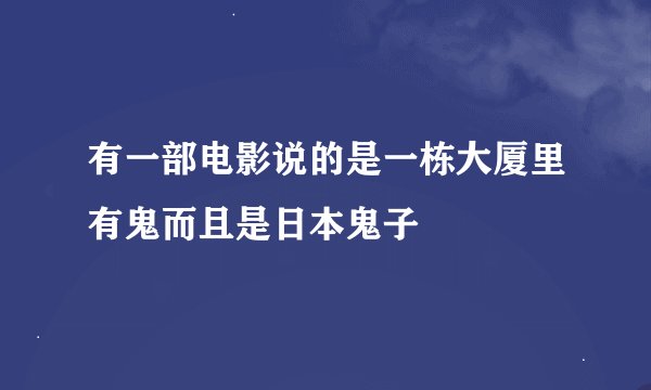有一部电影说的是一栋大厦里有鬼而且是日本鬼子