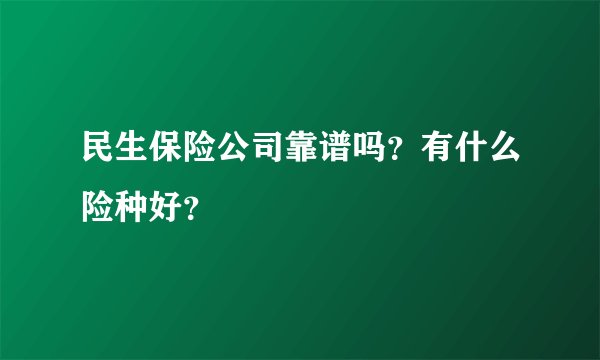 民生保险公司靠谱吗？有什么险种好？