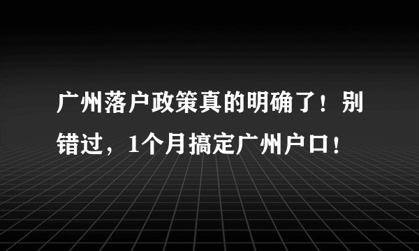 广州落户政策真的明确了！别错过，1个月搞定广州户口！