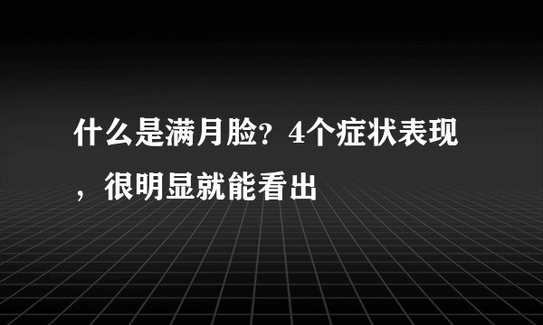 什么是满月脸？4个症状表现，很明显就能看出