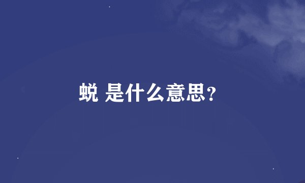 蜕 是什么意思？