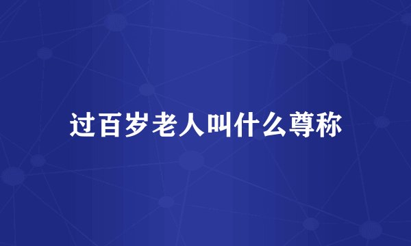 过百岁老人叫什么尊称