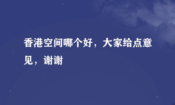 香港空间哪个好，大家给点意见，谢谢