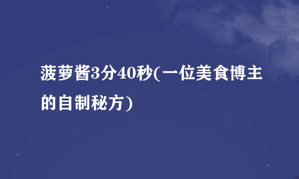 菠萝酱3分40秒(一位美食博主的自制秘方)