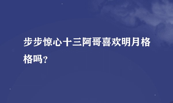 步步惊心十三阿哥喜欢明月格格吗？