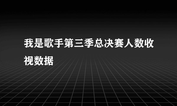 我是歌手第三季总决赛人数收视数据